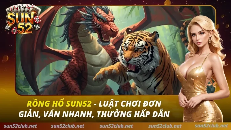Rồng Hổ Sun52 – Luật Chơi Đơn Giản, Ván Nhanh, Thưởng Hấp Dẫn