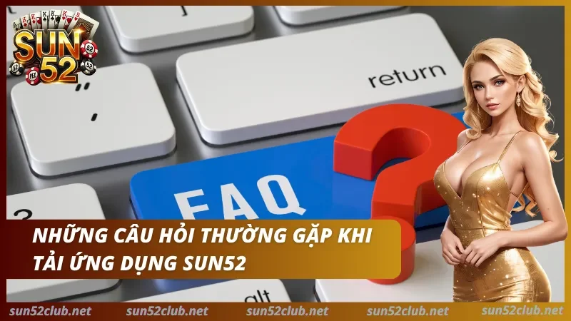 Giải đáp các thắc mắc khi cài đặt và sử dụng ứng dụng Sun52