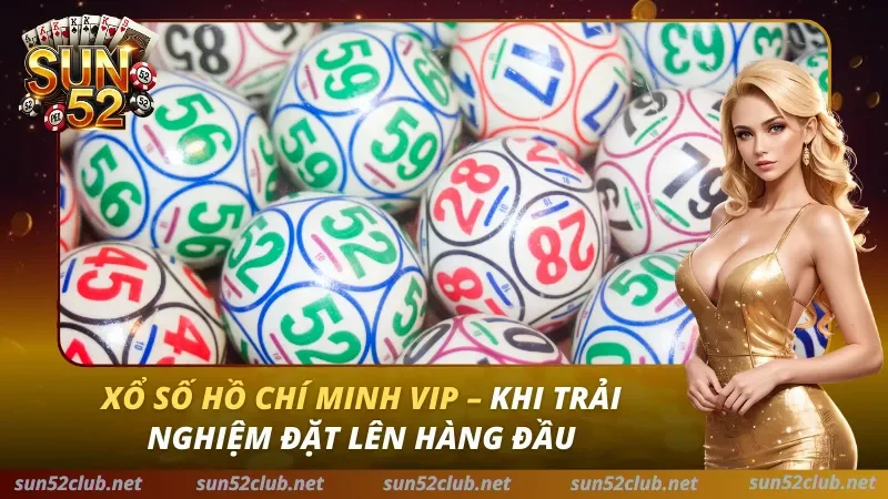 Xổ Số Hồ Chí Minh VIP – Khi Trải Nghiệm Đặt Lên Hàng Đầu